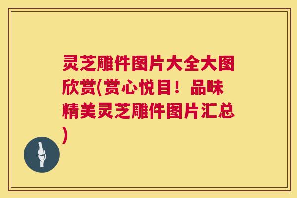 灵芝雕件图片大全大图欣赏(赏心悦目!品味精美灵芝雕件图片汇总) 灵芝雕件图片大全大图欣赏(赏心悦目!品味精美灵芝雕件图片汇总)