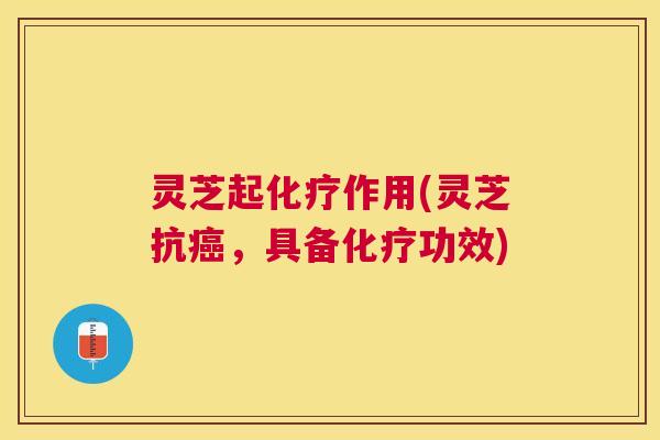 灵芝起作用(灵芝抗,具备功效) 灵芝起作用(灵芝抗,具备功效)