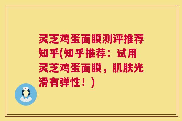 灵芝鸡蛋面膜测评推荐知乎(知乎推荐:试用灵芝鸡蛋面膜,光滑有弹性!) 灵芝鸡蛋面膜测评推荐知乎(知乎推荐:试用灵芝鸡蛋面膜,光滑有弹性!)