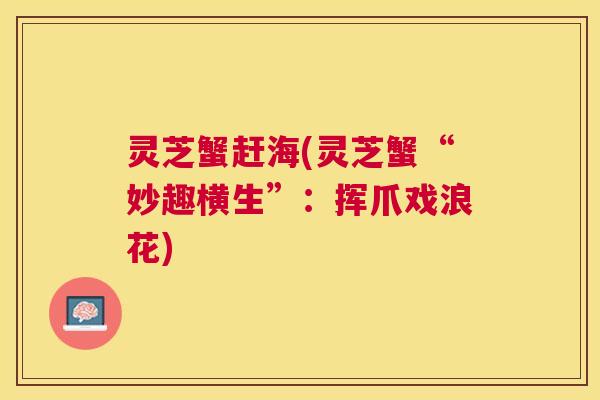 灵芝蟹赶海(灵芝蟹“妙趣横生”:挥爪戏浪花) 灵芝蟹赶海(灵芝蟹“妙趣横生”:挥爪戏浪花)