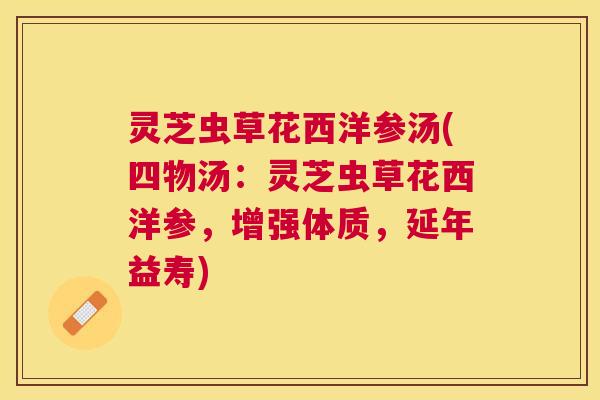 灵芝虫草花西洋参汤(四物汤:灵芝虫草花西洋参,增强体质,延年益寿) 灵芝虫草花西洋参汤(四物汤:灵芝虫草花西洋参,增强体质,延年益寿)