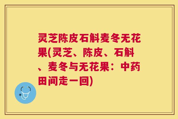 灵芝陈皮石斛麦冬无花果(灵芝、陈皮、石斛、麦冬与无花果:田间走一回) 灵芝陈皮石斛麦冬无花果(灵芝、陈皮、石斛、麦冬与无花果:田间走一回)