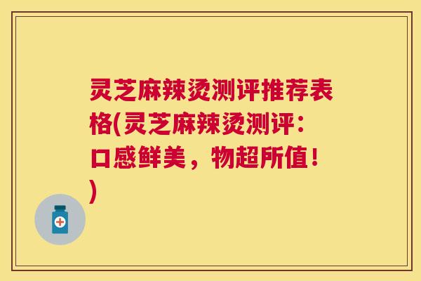 灵芝麻辣烫测评推荐表格(灵芝麻辣烫测评:口感鲜美,物超所值!) 灵芝麻辣烫测评推荐表格(灵芝麻辣烫测评:口感鲜美,物超所值!)