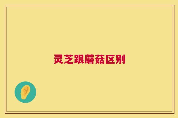 灵芝跟蘑菇区别 灵芝跟蘑菇区别
