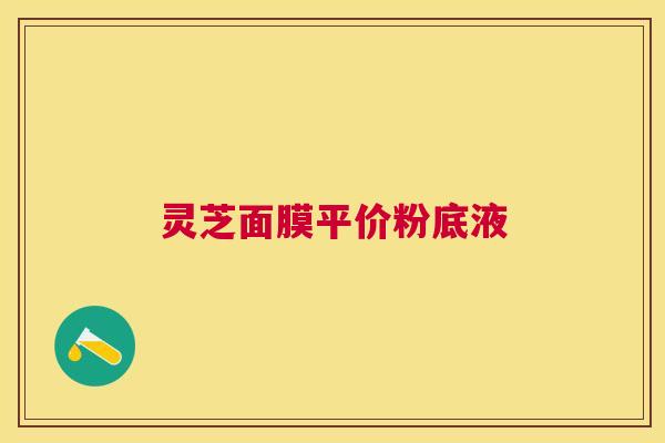 灵芝面膜平价粉底液 灵芝面膜平价粉底液