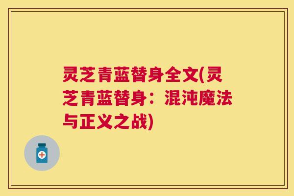 灵芝青蓝替身全文(灵芝青蓝替身:混沌魔法与正义之战) 灵芝青蓝替身全文(灵芝青蓝替身:混沌魔法与正义之战)
