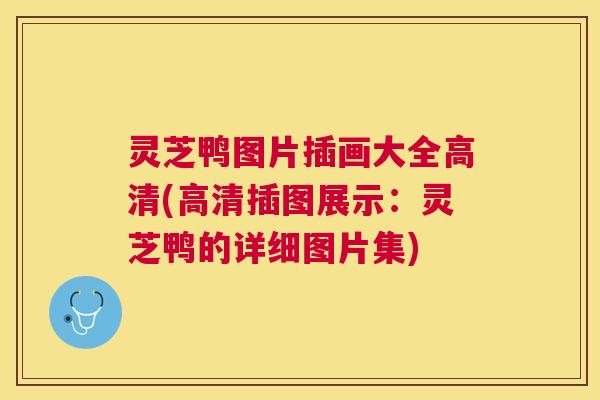 灵芝鸭图片插画大全高清(高清插图展示:灵芝鸭的详细图片集) 灵芝鸭图片插画大全高清(高清插图展示:灵芝鸭的详细图片集)