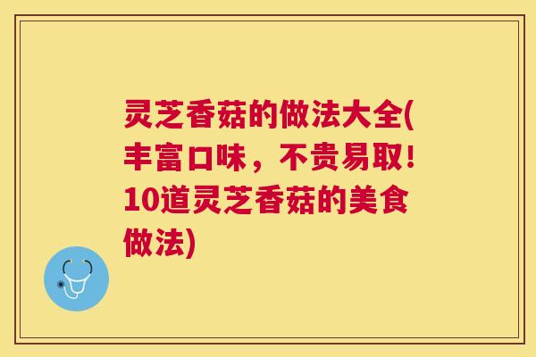 灵芝香菇的做法大全(丰富口味,不贵易取!10道灵芝香菇的美食做法) 灵芝香菇的做法大全(丰富口味,不贵易取!10道灵芝香菇的美食做法)