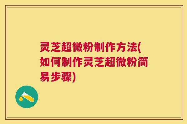 灵芝超微粉制作方法(如何制作灵芝超微粉简易步骤) 灵芝超微粉制作方法(如何制作灵芝超微粉简易步骤)