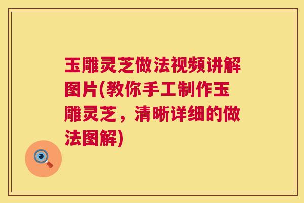玉雕灵芝做法视频讲解图片(教你手工制作玉雕灵芝,清晰详细的做法图解) 玉雕灵芝做法视频讲解图片(教你手工制作玉雕灵芝,清晰详细的做法图解)