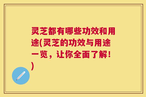灵芝都有哪些功效和用途(灵芝的功效与用途一览,让你全面了解!) 灵芝都有哪些功效和用途(灵芝的功效与用途一览,让你全面了解!)