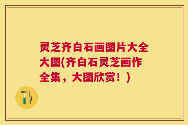 灵芝齐白石画图片大全大图(齐白石灵芝画作全集,大图欣赏!) 灵芝齐白石画图片大全大图(齐白石灵芝画作全集,大图欣赏!)