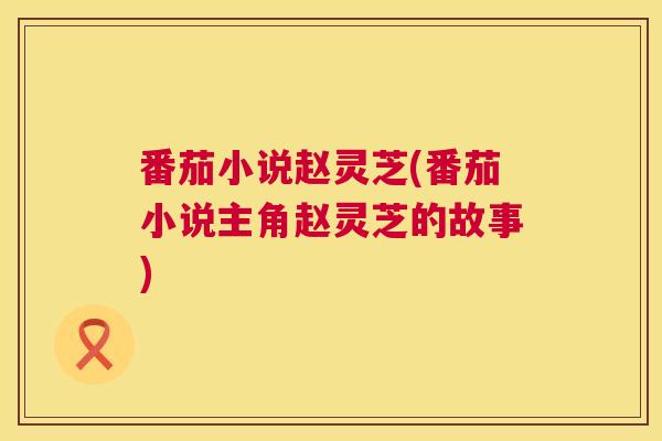 番茄小说赵灵芝(番茄小说主角赵灵芝的故事)