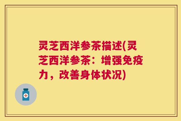 灵芝西洋参茶描述(灵芝西洋参茶:增强免疫力,改善身体状况) 灵芝西洋参茶描述(灵芝西洋参茶:增强免疫力,改善身体状况)