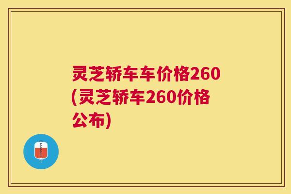 灵芝轿车车价格260(灵芝轿车260价格公布) 灵芝轿车车价格260(灵芝轿车260价格公布)