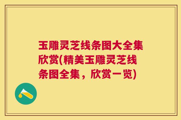 玉雕灵芝线条图大全集欣赏(精美玉雕灵芝线条图全集,欣赏一览) 玉雕灵芝线条图大全集欣赏(精美玉雕灵芝线条图全集,欣赏一览)