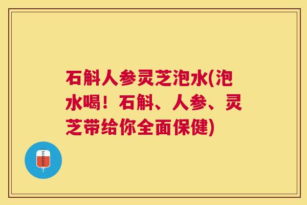 石斛人参灵芝泡水(泡水喝！石斛、人参、灵芝带给你全面保健)