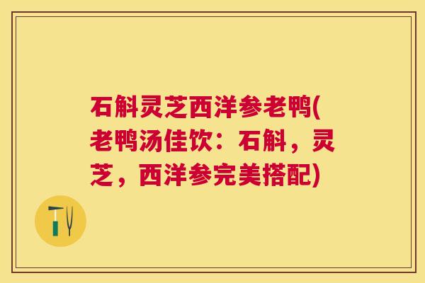 石斛灵芝西洋参老鸭(老鸭汤佳饮:石斛,灵芝,西洋参完美搭配) 石斛灵芝西洋参老鸭(老鸭汤佳饮:石斛,灵芝,西洋参完美搭配)