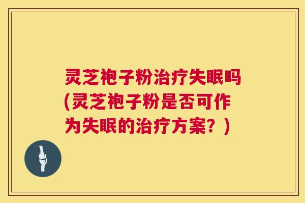 灵芝袍子粉吗(灵芝袍子粉是否可作为的方案?) 灵芝袍子粉吗(灵芝袍子粉是否可作为的方案?)