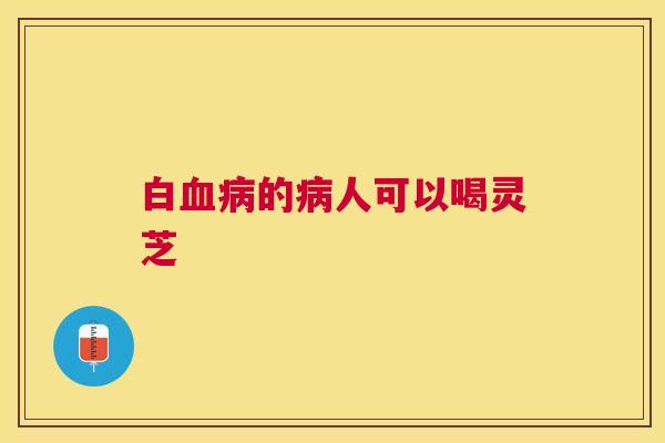 白的人可以喝灵芝 白的人可以喝灵芝