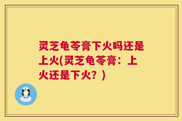 灵芝龟苓膏下火吗还是上火(灵芝龟苓膏:上火还是下火?) 灵芝龟苓膏下火吗还是上火(灵芝龟苓膏:上火还是下火?)