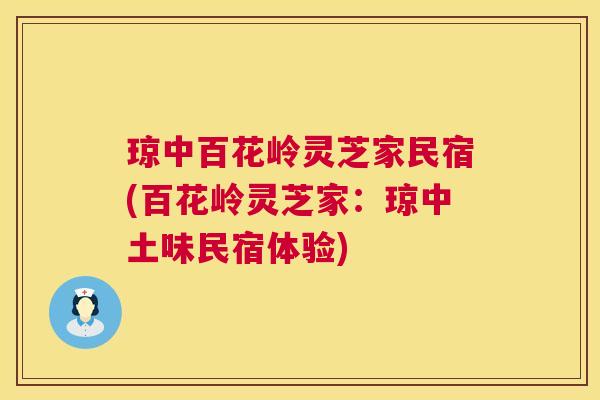 琼中百花岭灵芝家民宿(百花岭灵芝家:琼中土味民宿体验) 琼中百花岭灵芝家民宿(百花岭灵芝家:琼中土味民宿体验)