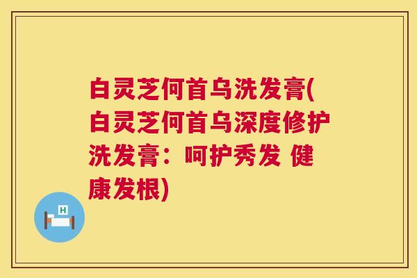 白灵芝何首乌洗发膏(白灵芝何首乌深度修护洗发膏:呵护秀发 健康发根) 白灵芝何首乌洗发膏(白灵芝何首乌深度修护洗发膏:呵护秀发 健康发根)