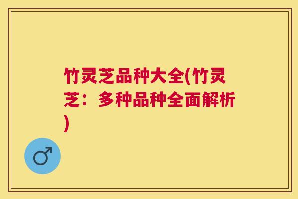 竹灵芝品种大全(竹灵芝:多种品种全面解析) 竹灵芝品种大全(竹灵芝:多种品种全面解析)