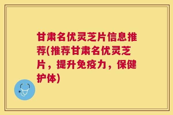 甘肃名优灵芝片信息推荐(推荐甘肃名优灵芝片,提升免疫力,保健护体) 甘肃名优灵芝片信息推荐(推荐甘肃名优灵芝片,提升免疫力,保健护体)