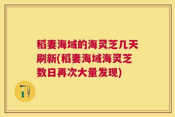 稻妻海域的海灵芝几天刷新(稻妻海域海灵芝数日再次大量发现) 稻妻海域的海灵芝几天刷新(稻妻海域海灵芝数日再次大量发现)