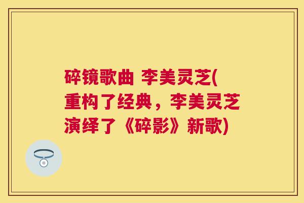 碎镜歌曲 李美灵芝(重构了经典,李美灵芝演绎了《碎影》新歌) 碎镜歌曲 李美灵芝(重构了经典,李美灵芝演绎了《碎影》新歌)