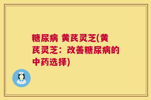  黄芪灵芝(黄芪灵芝：改善的选择)