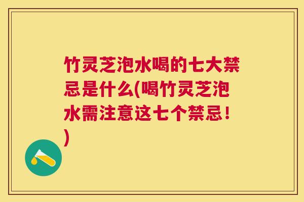 竹灵芝泡水喝的七大禁忌是什么(喝竹灵芝泡水需注意这七个禁忌!) 竹灵芝泡水喝的七大禁忌是什么(喝竹灵芝泡水需注意这七个禁忌!)