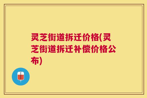 灵芝街道拆迁价格(灵芝街道拆迁补偿价格公布) 灵芝街道拆迁价格(灵芝街道拆迁补偿价格公布)
