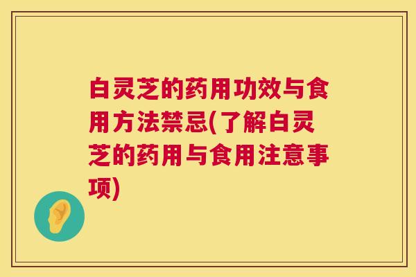白灵芝的药用功效与食用方法禁忌(了解白灵芝的药用与食用注意事项) 白灵芝的药用功效与食用方法禁忌(了解白灵芝的药用与食用注意事项)