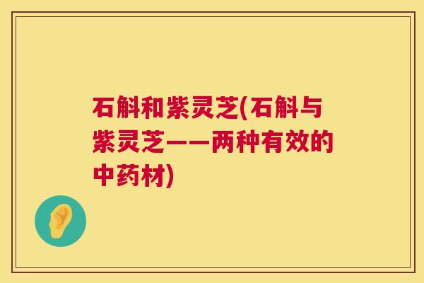 石斛和紫灵芝(石斛与紫灵芝——两种有效的材)
