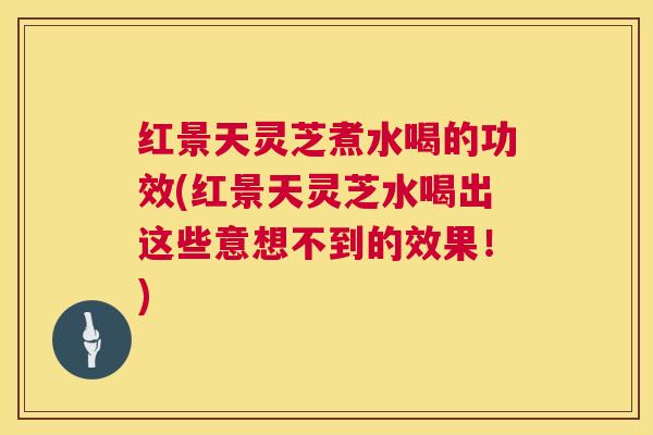 红景天灵芝煮水喝的功效(红景天灵芝水喝出这些意想不到的效果!) 红景天灵芝煮水喝的功效(红景天灵芝水喝出这些意想不到的效果!)