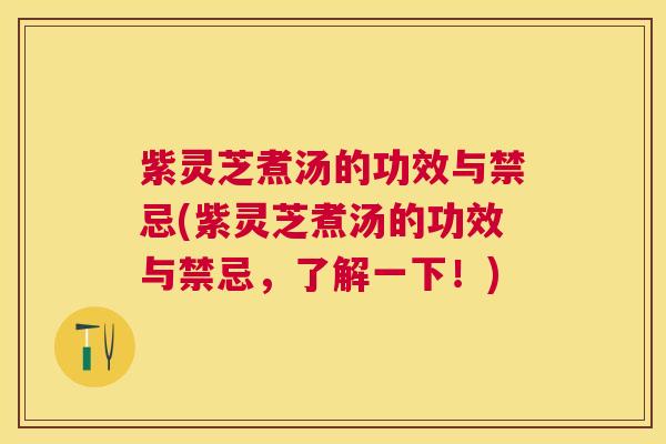 紫灵芝煮汤的功效与禁忌(紫灵芝煮汤的功效与禁忌,了解一下!) 紫灵芝煮汤的功效与禁忌(紫灵芝煮汤的功效与禁忌,了解一下!)