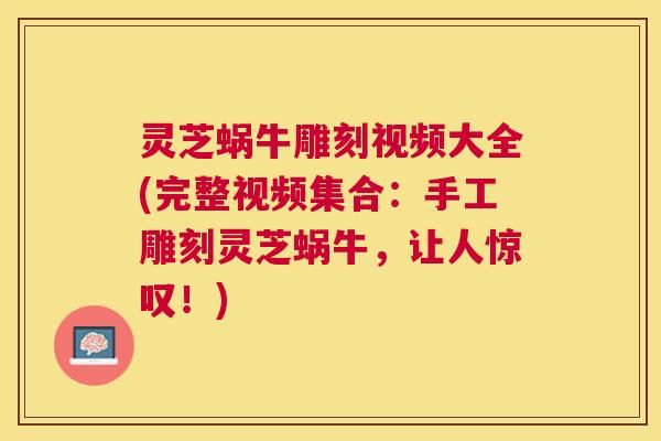 灵芝蜗牛雕刻视频大全(完整视频集合:手工雕刻灵芝蜗牛,让人惊叹!) 灵芝蜗牛雕刻视频大全(完整视频集合:手工雕刻灵芝蜗牛,让人惊叹!)