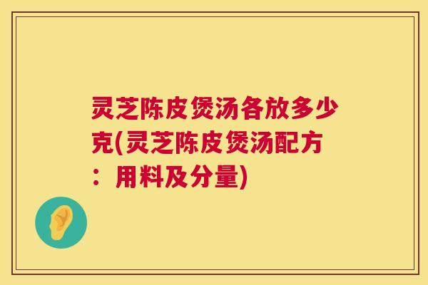 灵芝陈皮煲汤各放多少克(灵芝陈皮煲汤配方:用料及分量) 灵芝陈皮煲汤各放多少克(灵芝陈皮煲汤配方:用料及分量)