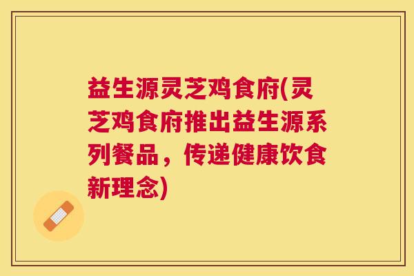 益生源灵芝鸡食府(灵芝鸡食府推出益生源系列餐品,传递健康饮食新理念) 益生源灵芝鸡食府(灵芝鸡食府推出益生源系列餐品,传递健康饮食新理念)