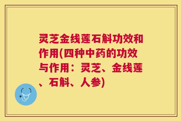 灵芝金线莲石斛功效和作用(四种的功效与作用:灵芝、金线莲、石斛、人参) 灵芝金线莲石斛功效和作用(四种的功效与作用:灵芝、金线莲、石斛、人参)