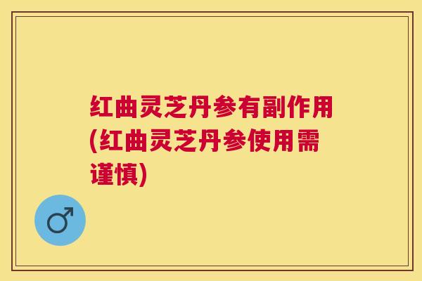 红曲灵芝丹参有副作用(红曲灵芝丹参使用需谨慎) 红曲灵芝丹参有副作用(红曲灵芝丹参使用需谨慎)