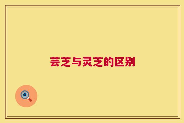 芸芝与灵芝的区别 芸芝与灵芝的区别