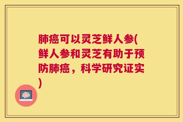 可以灵芝鲜人参(鲜人参和灵芝有助于,科学研究证实) 可以灵芝鲜人参(鲜人参和灵芝有助于,科学研究证实)