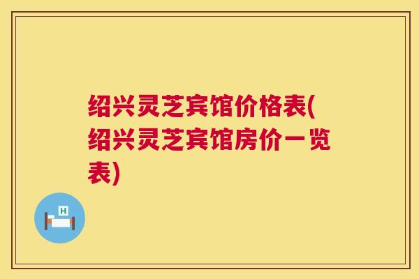 绍兴灵芝宾馆价格表(绍兴灵芝宾馆房价一览表) 绍兴灵芝宾馆价格表(绍兴灵芝宾馆房价一览表)