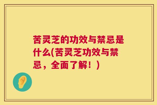 苦灵芝的功效与禁忌是什么(苦灵芝功效与禁忌,全面了解!) 苦灵芝的功效与禁忌是什么(苦灵芝功效与禁忌,全面了解!)