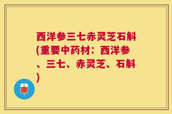西洋参三七赤灵芝石斛(重要材:西洋参、三七、赤灵芝、石斛) 西洋参三七赤灵芝石斛(重要材:西洋参、三七、赤灵芝、石斛)