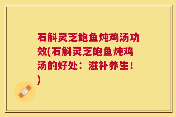 石斛灵芝鲍鱼炖鸡汤功效(石斛灵芝鲍鱼炖鸡汤的好处:滋补养生!) 石斛灵芝鲍鱼炖鸡汤功效(石斛灵芝鲍鱼炖鸡汤的好处:滋补养生!)
