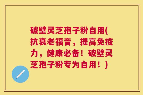 破壁灵芝孢子粉自用(抗福音,提高免疫力,健康必备!破壁灵芝孢子粉专为自用!) 破壁灵芝孢子粉自用(抗福音,提高免疫力,健康必备!破壁灵芝孢子粉专为自用!)